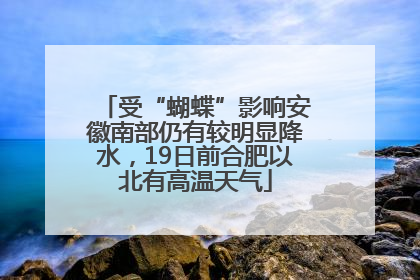 受“蝴蝶”影响安徽南部仍有较明显降水，19日前合肥以北有高温天气