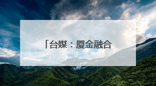 台媒：厦金融合发展取得新成效