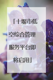 十堰市低空综合管理服务平台即将启用