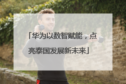 华为以数智赋能，点亮泰国发展新未来