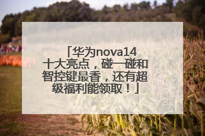华为nova14十大亮点，碰一碰和智控键最香，还有超级福利能领取！