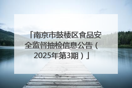 南京市鼓楼区食品安全监督抽检信息公告（2025年第3期）