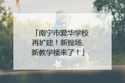 南宁市爱华学校再扩建！新操场、新教学楼来了！