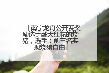 南宁龙舟公开赛奖励选手戴大红花的烧猪，选手：前三名实现烧猪自由