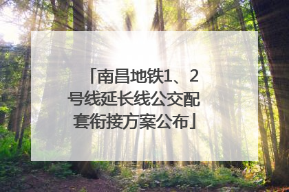 南昌地铁1、2号线延长线公交配套衔接方案公布