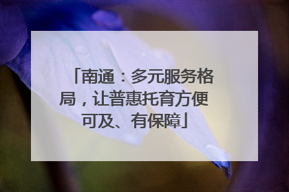 南通：多元服务格局，让普惠托育方便可及、有保障