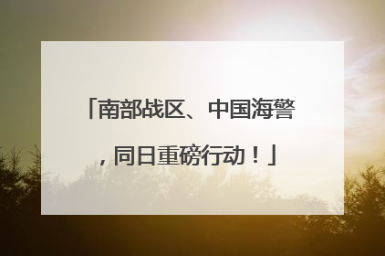南部战区、中国海警，同日重磅行动！