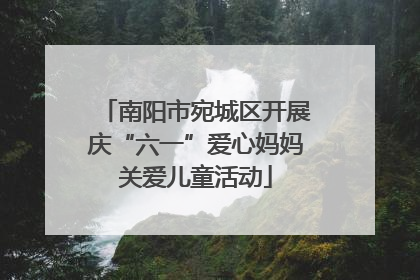 南阳市宛城区开展庆“六一”爱心妈妈关爱儿童活动