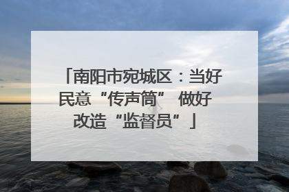 南阳市宛城区：当好民意“传声筒” 做好改造“监督员”