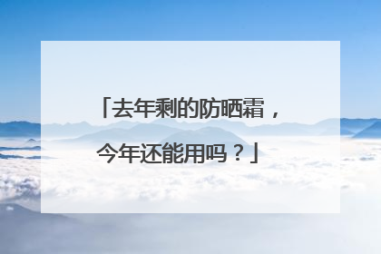 去年剩的防晒霜，今年还能用吗？