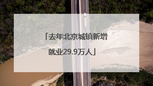去年北京城镇新增就业29.9万人