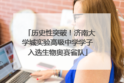 历史性突破！济南大学城实验高级中学学子入选生物奥赛省队