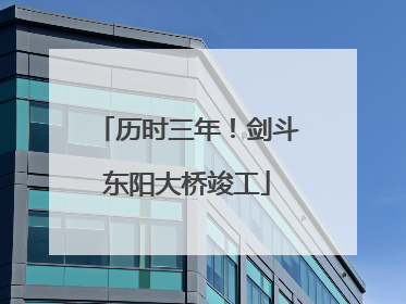 历时三年！剑斗东阳大桥竣工