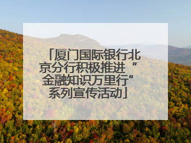 厦门国际银行北京分行积极推进“金融知识万里行”系列宣传活动