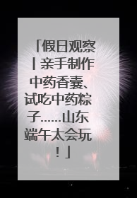 假日观察丨亲手制作中药香囊、试吃中药粽子……山东端午太会玩！