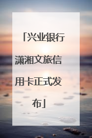 兴业银行潇湘文旅信用卡正式发布