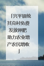 兴平镇统其克村免费发放钾肥 助力农业增产农民增收