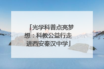 光学科普点亮梦想：科教公益行走进西安秦汉中学