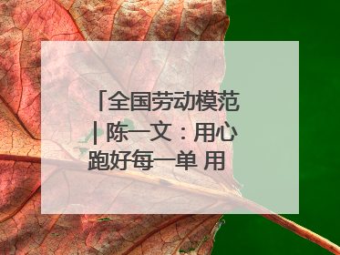 全国劳动模范｜陈一文：用心跑好每一单 用爱回馈这座城