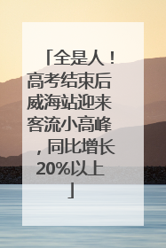 全是人！高考结束后威海站迎来客流小高峰，同比增长20%以上