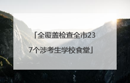 全覆盖检查全市237个涉考生学校食堂