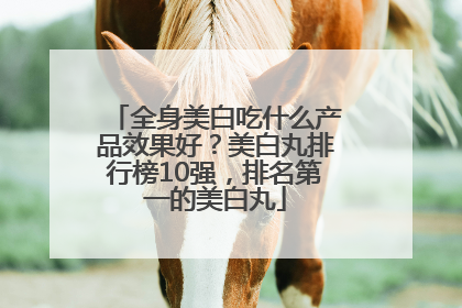 全身美白吃什么产品效果好？美白丸排行榜10强，排名第一的美白丸