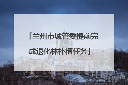 兰州市城管委提前完成退化林补植任务