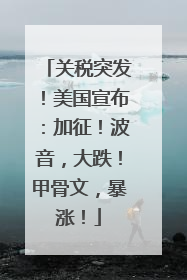 关税突发！美国宣布：加征！波音，大跌！甲骨文，暴涨！