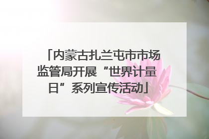 内蒙古扎兰屯市市场监管局开展“世界计量日”系列宣传活动