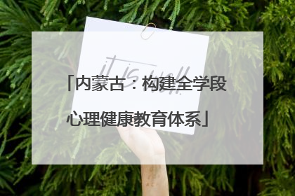 内蒙古：构建全学段心理健康教育体系