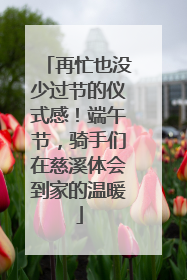再忙也没少过节的仪式感！端午节，骑手们在慈溪体会到家的温暖