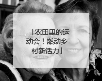 农田里的运动会！燃动乡村新活力