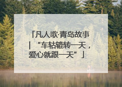 凡人歌·青岛故事｜“车轱辘转一天，爱心就跟一天”