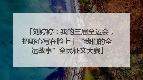刘婷婷：我的三届全运会，把野心写在脸上｜“我们的全运故事”全民征文大赛