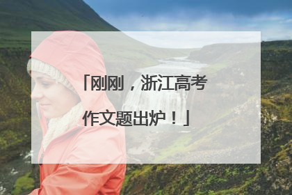 刚刚，浙江高考作文题出炉！