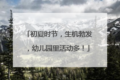 初夏时节，生机勃发，幼儿园里活动多！