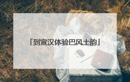 到宣汉体验巴风土韵
