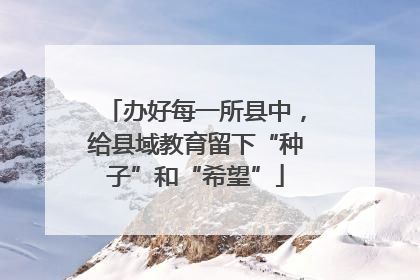 办好每一所县中，给县域教育留下“种子”和“希望”