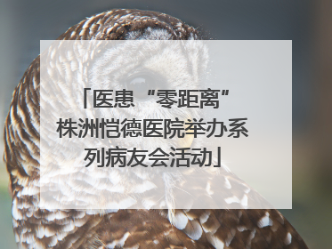 医患“零距离” 株洲恺德医院举办系列病友会活动