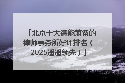 北京十大德能兼备的律师事务所好评排名（2025遥遥领先）