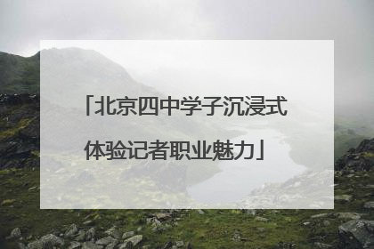 北京四中学子沉浸式体验记者职业魅力