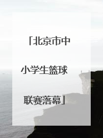 北京市中小学生篮球联赛落幕