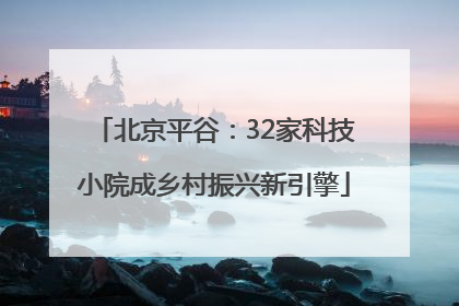 北京平谷：32家科技小院成乡村振兴新引擎