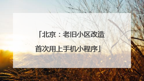 北京：老旧小区改造首次用上手机小程序