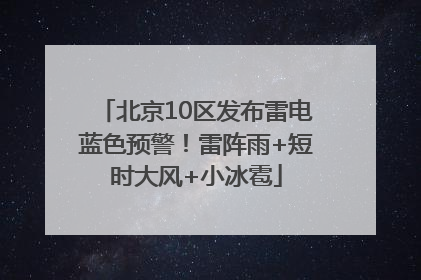 北京10区发布雷电蓝色预警！雷阵雨+短时大风+小冰雹