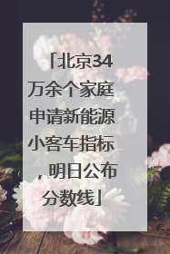 北京34万余个家庭申请新能源小客车指标，明日公布分数线