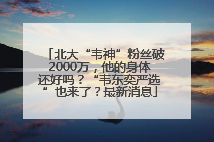 北大“韦神”粉丝破2000万，他的身体还好吗？“韦东奕严选”也来了？最新消息