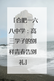 合肥一六八中学：高三学子的别样青春告别礼