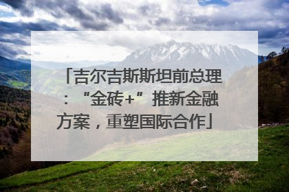 吉尔吉斯斯坦前总理：“金砖+”推新金融方案，重塑国际合作