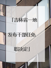 吉林省一地发布干部任免职决定